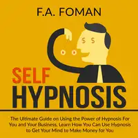 Self Hypnosis: The Ultimate Guide on Using the Power of Hypnosis For You and Your Business, Learn How You Can Use Hypnosis to Get Your Mind to Make Money for You Audiobook by F.A. Foman