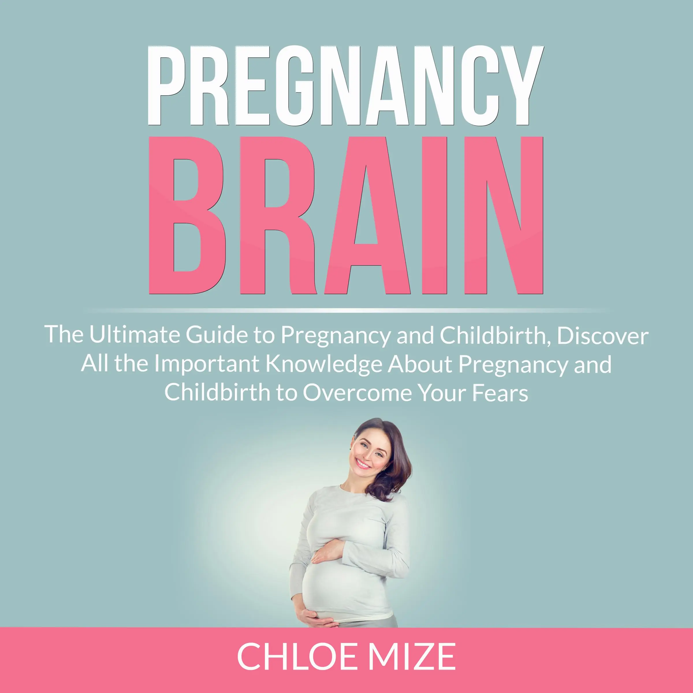 Pregnancy Brain: The Ultimate Guide to Pregnancy and Childbirth, Discover All the Important Knowledge About Pregnancy and Childbirth to Overcome Your Fears Audiobook by Chloe Mize