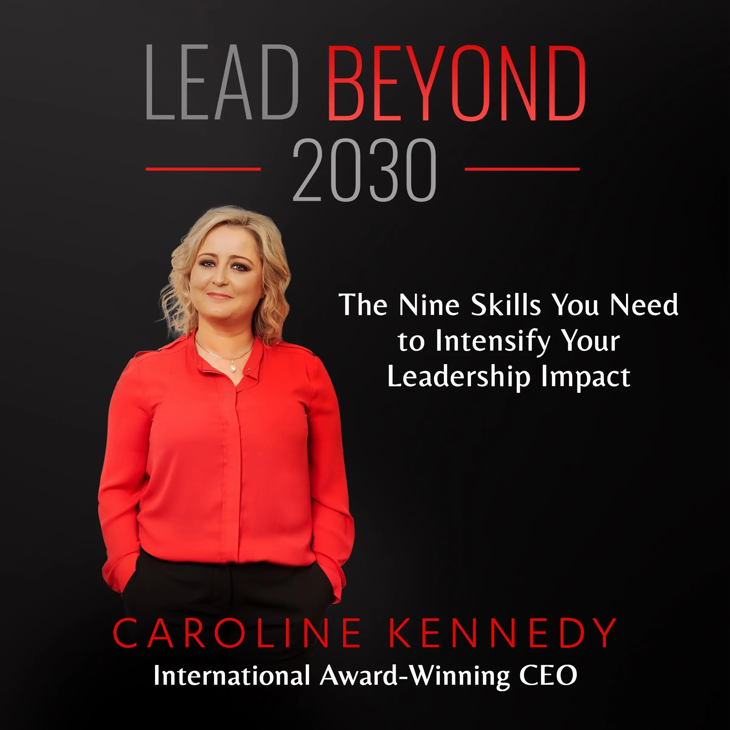 Lead Beyond 2030: The Nine Skills You Need To Intensify Your Leadership Impact Audiobook by Caroline Kennedy