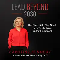 Lead Beyond 2030: The Nine Skills You Need To Intensify Your Leadership Impact Audiobook by Caroline Kennedy