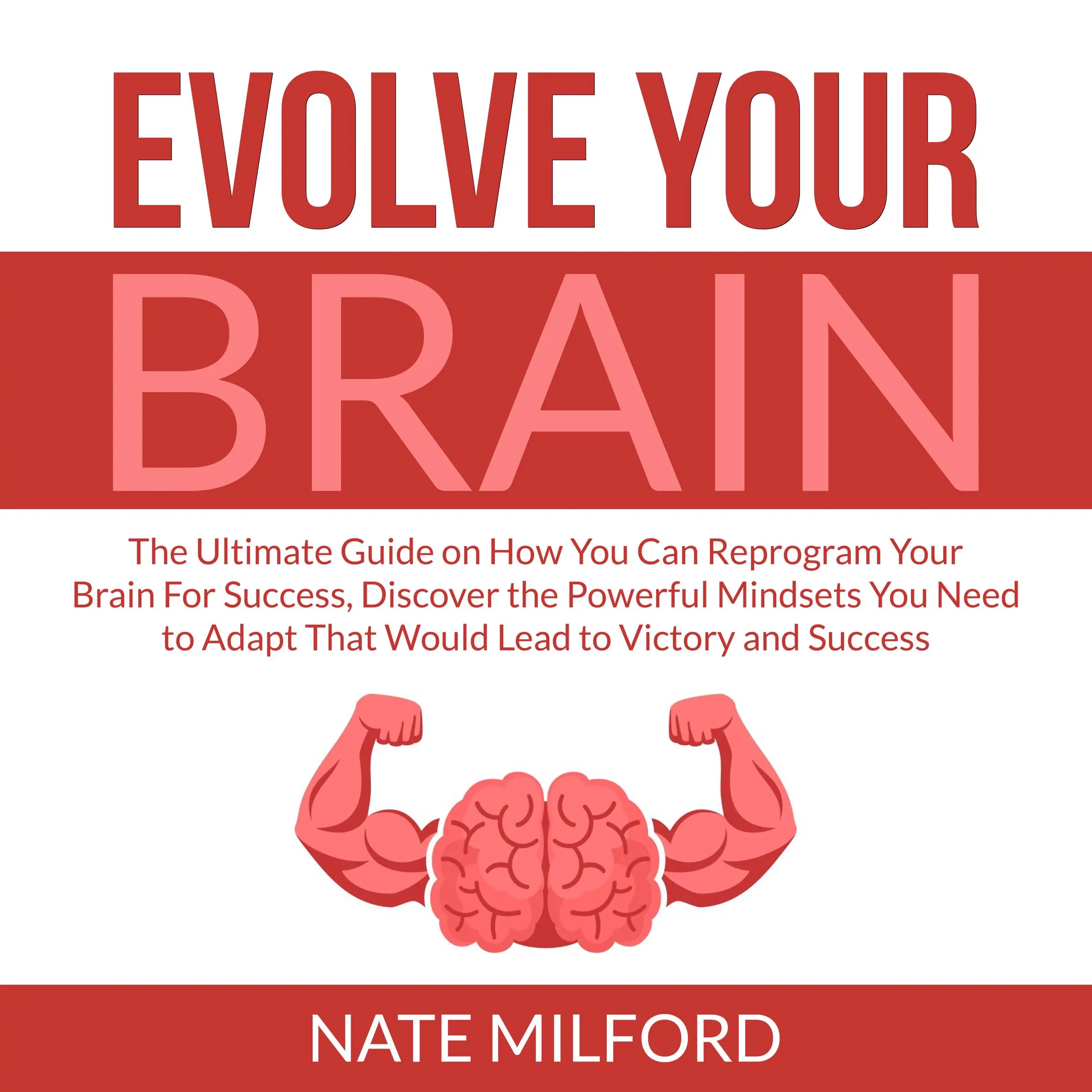 Evolve Your Brain: The Ultimate Guide on How You Can Reprogram Your Brain For Success, Discover the Powerful Mindsets You Need to Adapt That Would Lead to Victory and Success Audiobook by Nate Milford