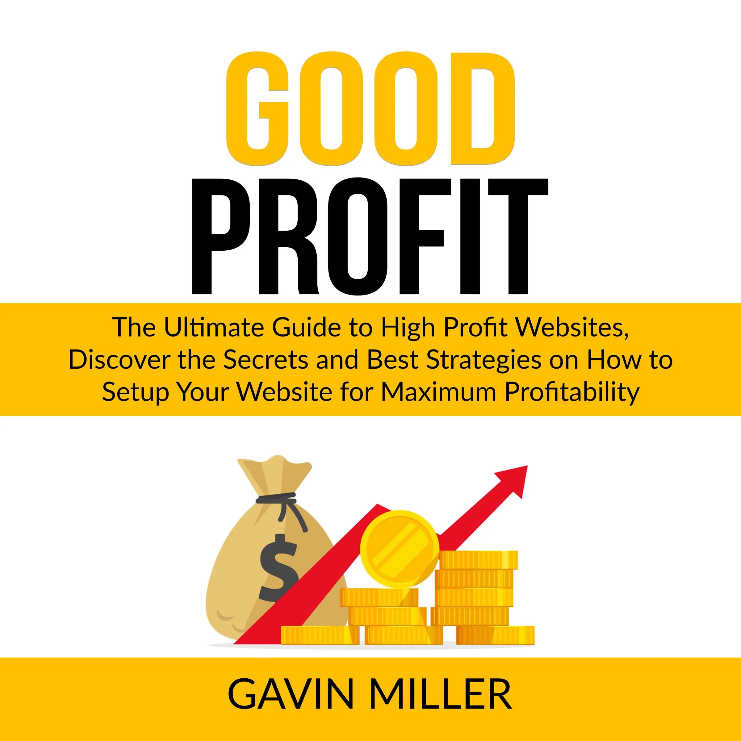 Good Profit: The Ultimate Guide to High Profit Websites, Discover the Secrets and Best Strategies on How to Setup Your Website for Maximum Profitability by Gavin Miller Audiobook