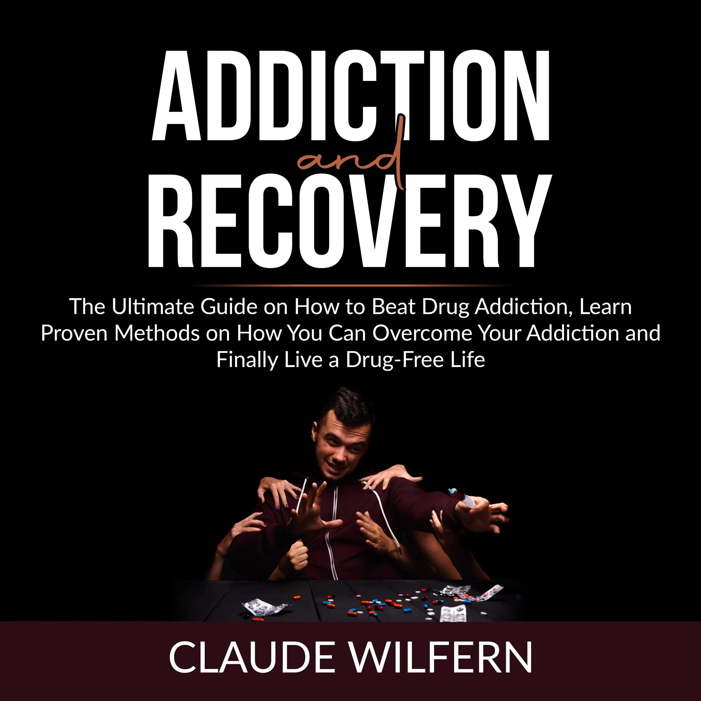 Addiction and Recovery: The Ultimate Guide on How to Beat Drug Addiction, Learn Proven Methods on How You Can Overcome Your Addiction and Finally Live a Drug-Free Life by Claude Wilfern