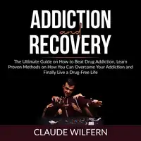 Addiction and Recovery: The Ultimate Guide on How to Beat Drug Addiction, Learn Proven Methods on How You Can Overcome Your Addiction and Finally Live a Drug-Free Life Audiobook by Claude Wilfern