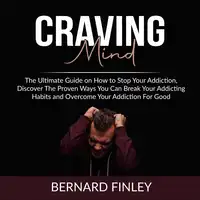 Craving Mind: The Ultimate Guide on How to Stop Your Addiction, Discover The Proven Ways You Can Break Your Addicting Habits and Overcome Your Addiction For Good Audiobook by Bernard Finley