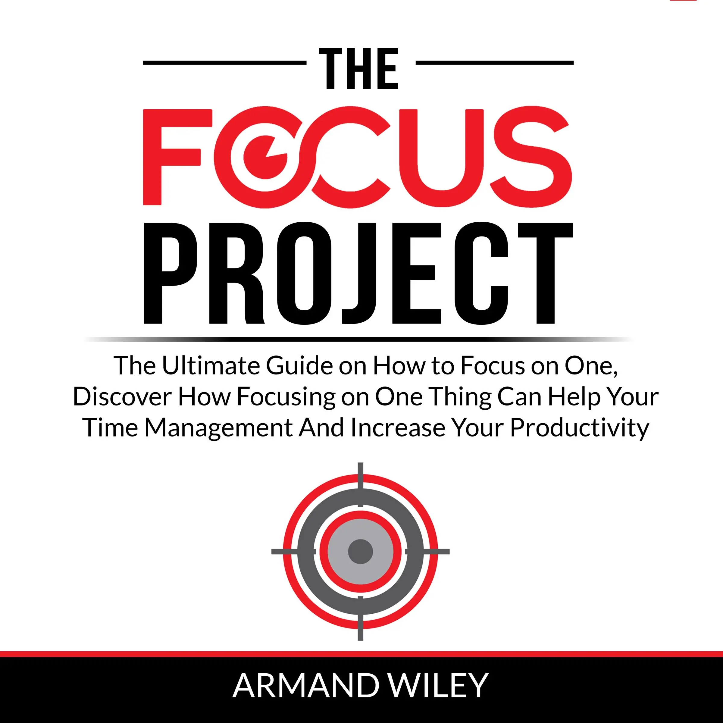 The Focus Project: The Ultimate Guide on How to Focus on One, Discover How Focusing on One Thing Can Help Your Time Management And Increase Your Productivity Audiobook by Armand Wiley