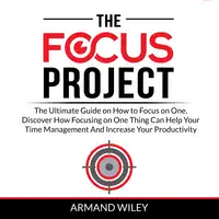 The Focus Project: The Ultimate Guide on How to Focus on One, Discover How Focusing on One Thing Can Help Your Time Management And Increase Your Productivity Audiobook by Armand Wiley