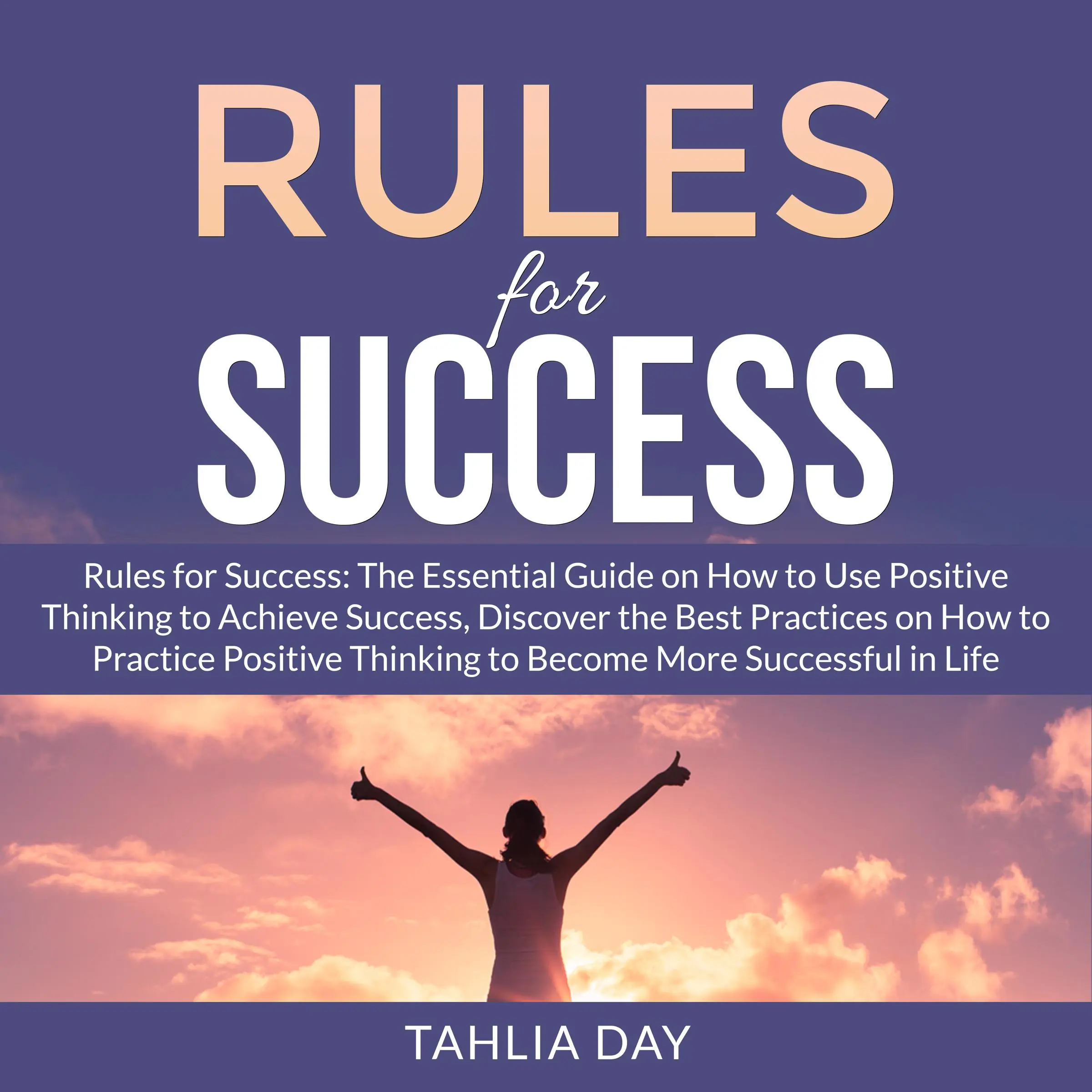 Rules for Success: The Essential Guide on How to Use Positive Thinking to Achieve Success, Discover the Best Practices on How to Practice Positive Thinking to Become More Successful in Life Audiobook by Tahlia Day