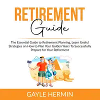 Retirement Guide: The Essential Guide to Retirement Planning, Learn Useful Strategies on How to Plan Your Golden Years To Successfully Prepare for Your Retirement Audiobook by Gayle Hermin