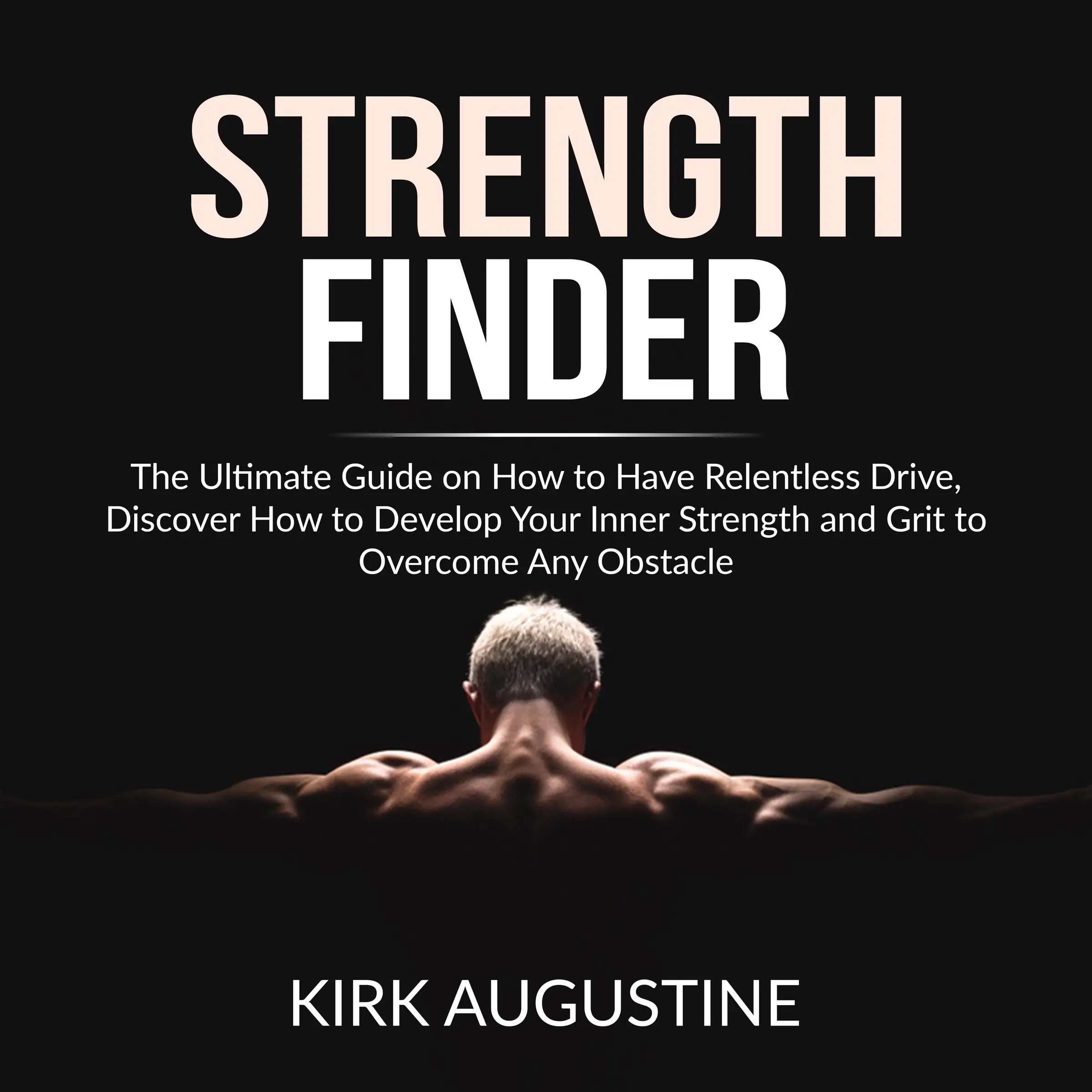 Strength Finder: The Ultimate Guide on How to Have Relentless Drive, Discover How to Develop Your Inner Strength and Grit to Overcome Any Obstacle by Kirk Augustine Audiobook