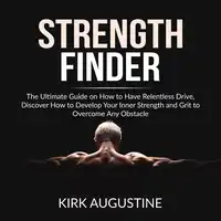 Strength Finder: The Ultimate Guide on How to Have Relentless Drive, Discover How to Develop Your Inner Strength and Grit to Overcome Any Obstacle Audiobook by Kirk Augustine