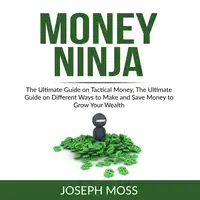 Money Ninja: The Ultimate Guide on Tactical Money, The Ultimate Guide on Different Ways to Make and Save Money to Grow Your Wealth Audiobook by Joseph Moss