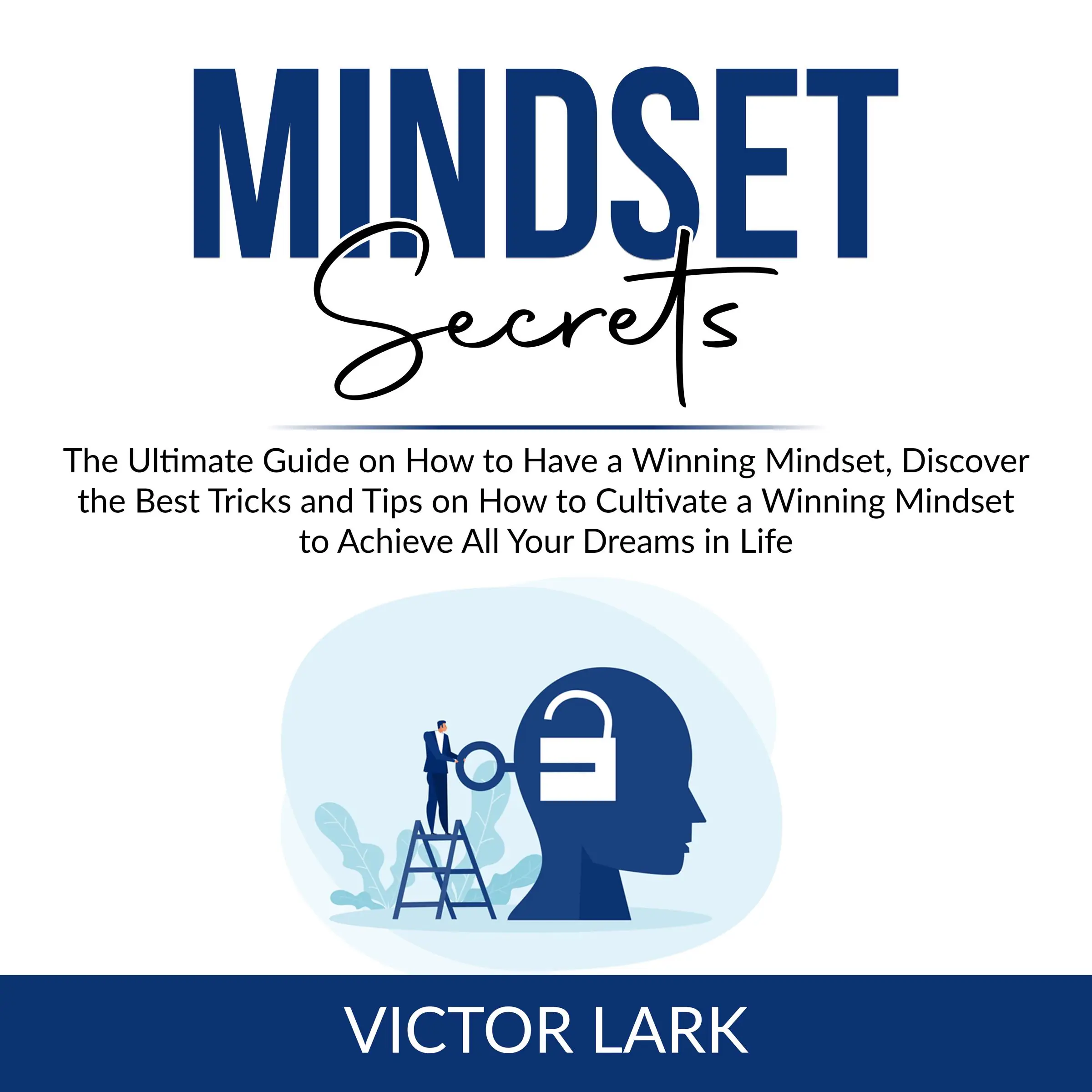 Mindset Secrets: The Ultimate Guide on How to Have a Winning Mindset, Discover the Best Tricks and Tips on How to Cultivate a Winning Mindset to Achieve All Your Dreams in Life by Victor Lark