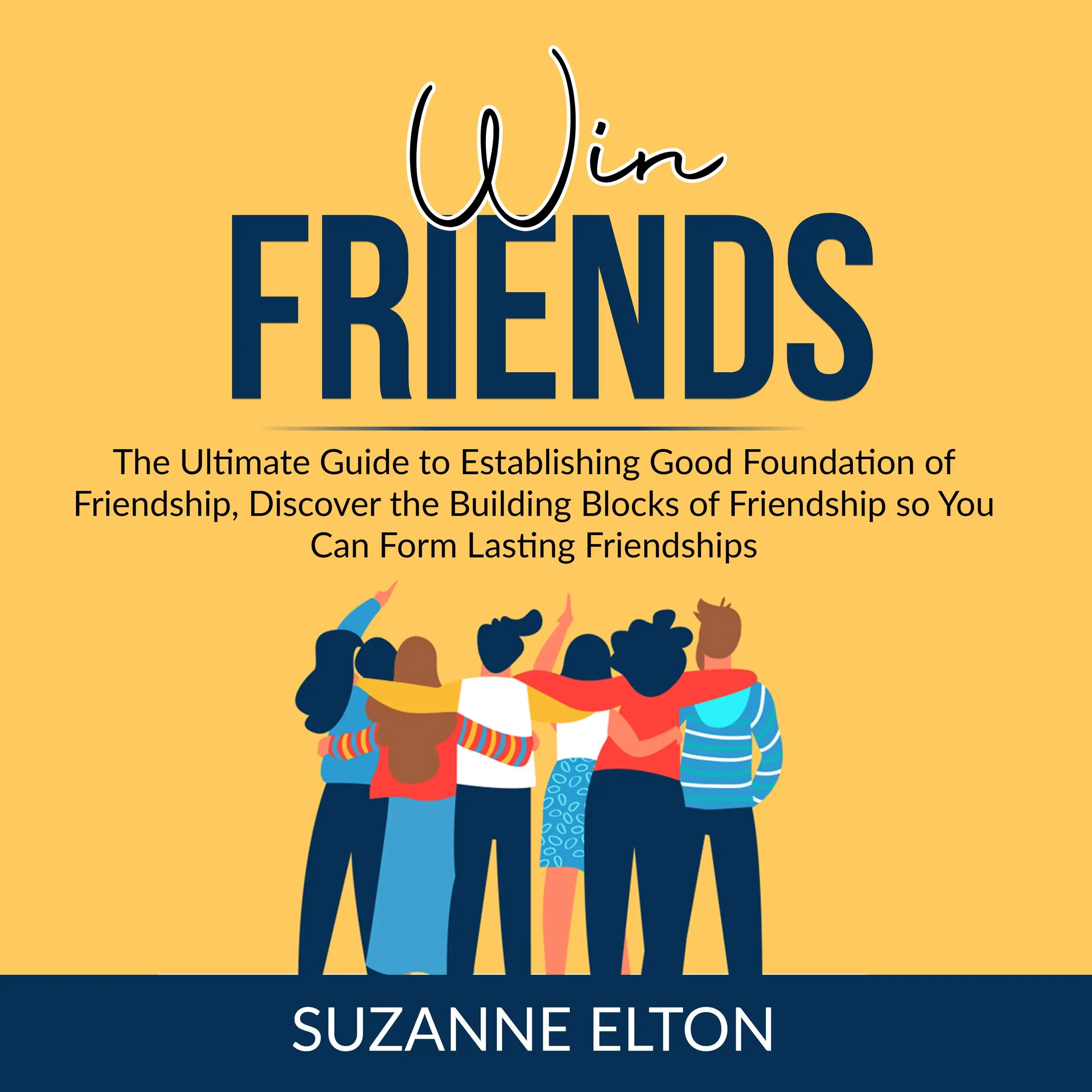 Win Friends: The Ultimate Guide to Establishing Good Foundation of Friendship, Discover the Building Blocks of Friendship so You Can Form Lasting Friendships by Suzanne Elton Audiobook