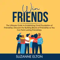 Win Friends: The Ultimate Guide to Establishing Good Foundation of Friendship, Discover the Building Blocks of Friendship so You Can Form Lasting Friendships Audiobook by Suzanne Elton
