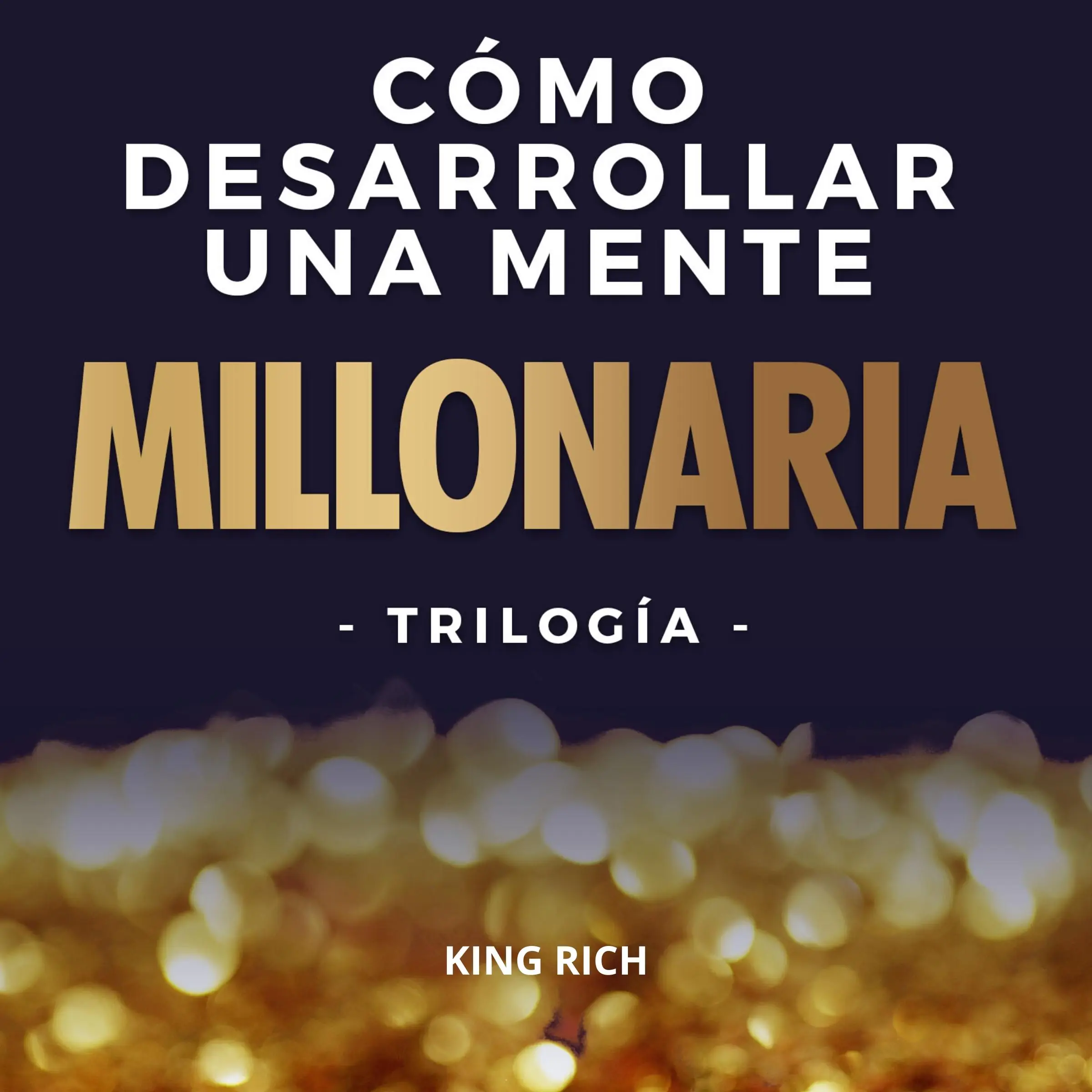 Como desarrollar una mente millonaria Trilogia: 3 en 1 en desarrollo personal para crear una mente millonaria by King Rich