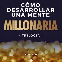 Como desarrollar una mente millonaria Trilogia: 3 en 1 en desarrollo personal para crear una mente millonaria Audiobook by King Rich