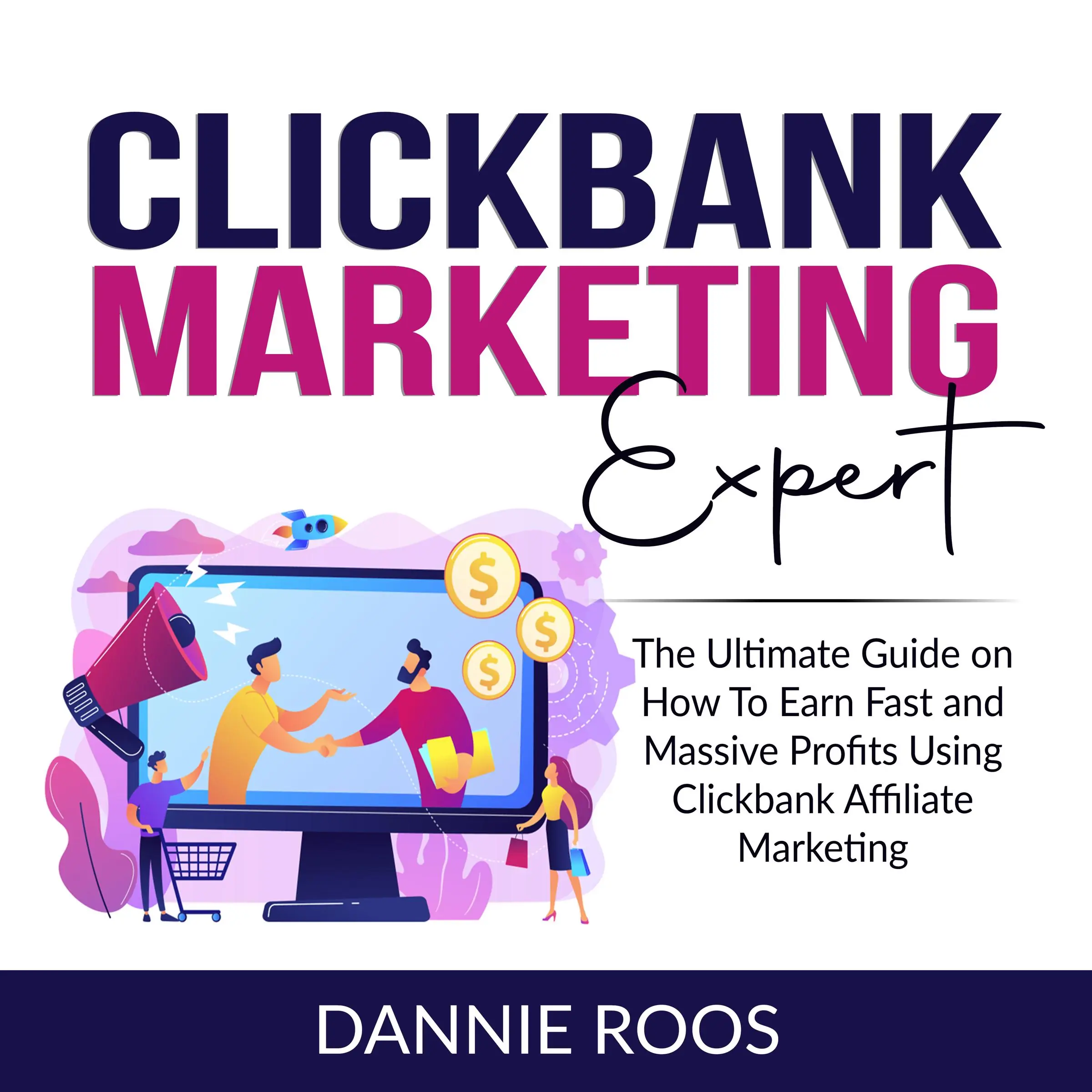 ClickBank Marketing Expert: The Ultimate Guide on How To Earn Fast and Massive Profits Using Clickbank Affiliate Marketing by Dannie Roos