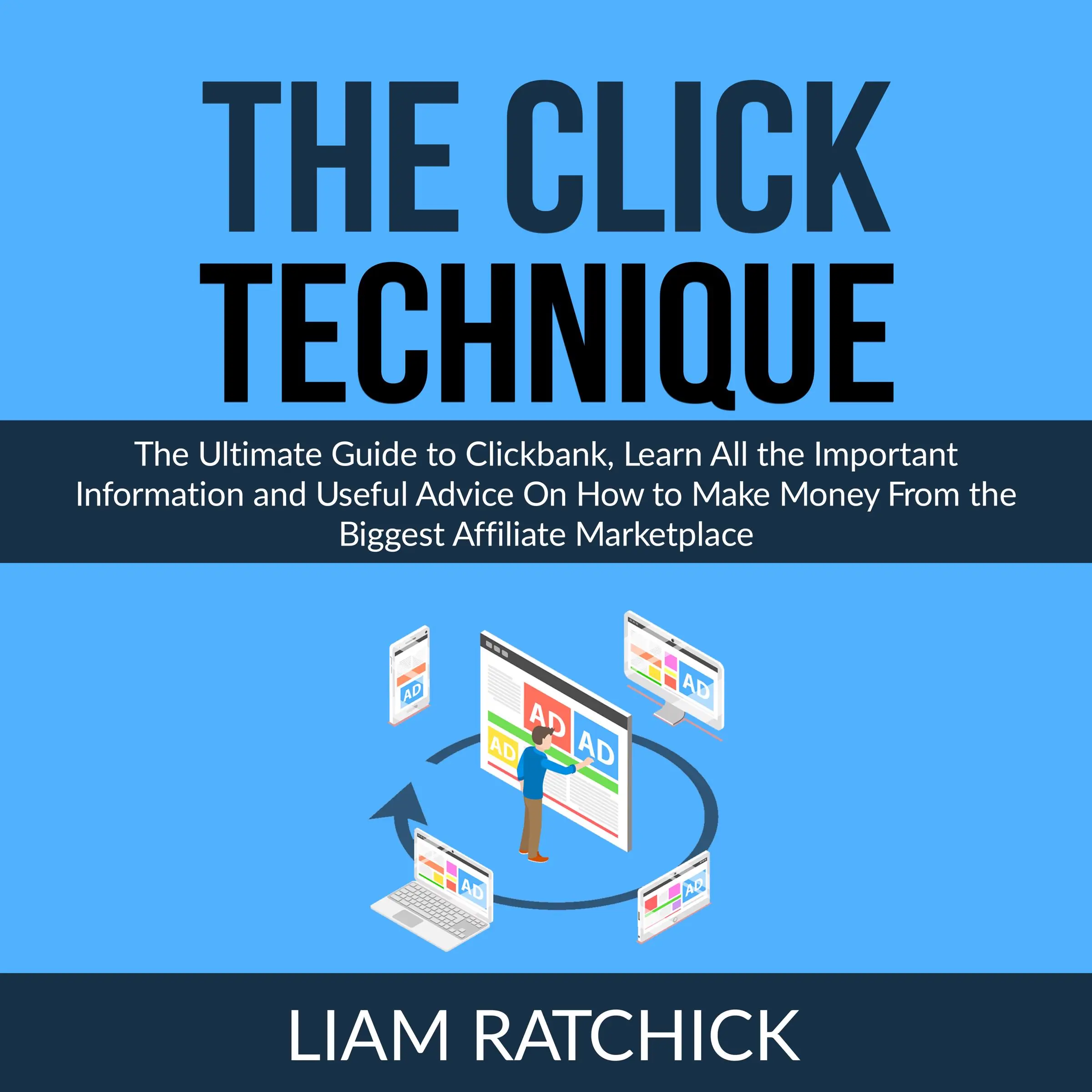 The CLICK Technique: The Ultimate Guide to Clickbank, Learn All the Important Information and Useful Advice On How to Make Money From the Biggest Affiliate Marketplace by Liam Ratchick Audiobook