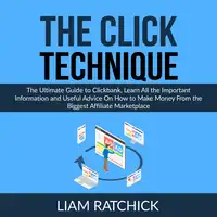 The CLICK Technique: The Ultimate Guide to Clickbank, Learn All the Important Information and Useful Advice On How to Make Money From the Biggest Affiliate Marketplace Audiobook by Liam Ratchick