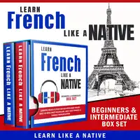 Learn French Like a Native – Beginners & Intermediate Box Set: Learning French in Your Car Has Never Been Easier! Have Fun with Crazy Vocabulary, Daily Used Phrases & Correct Pronunciations Audiobook by Learn Like A Native