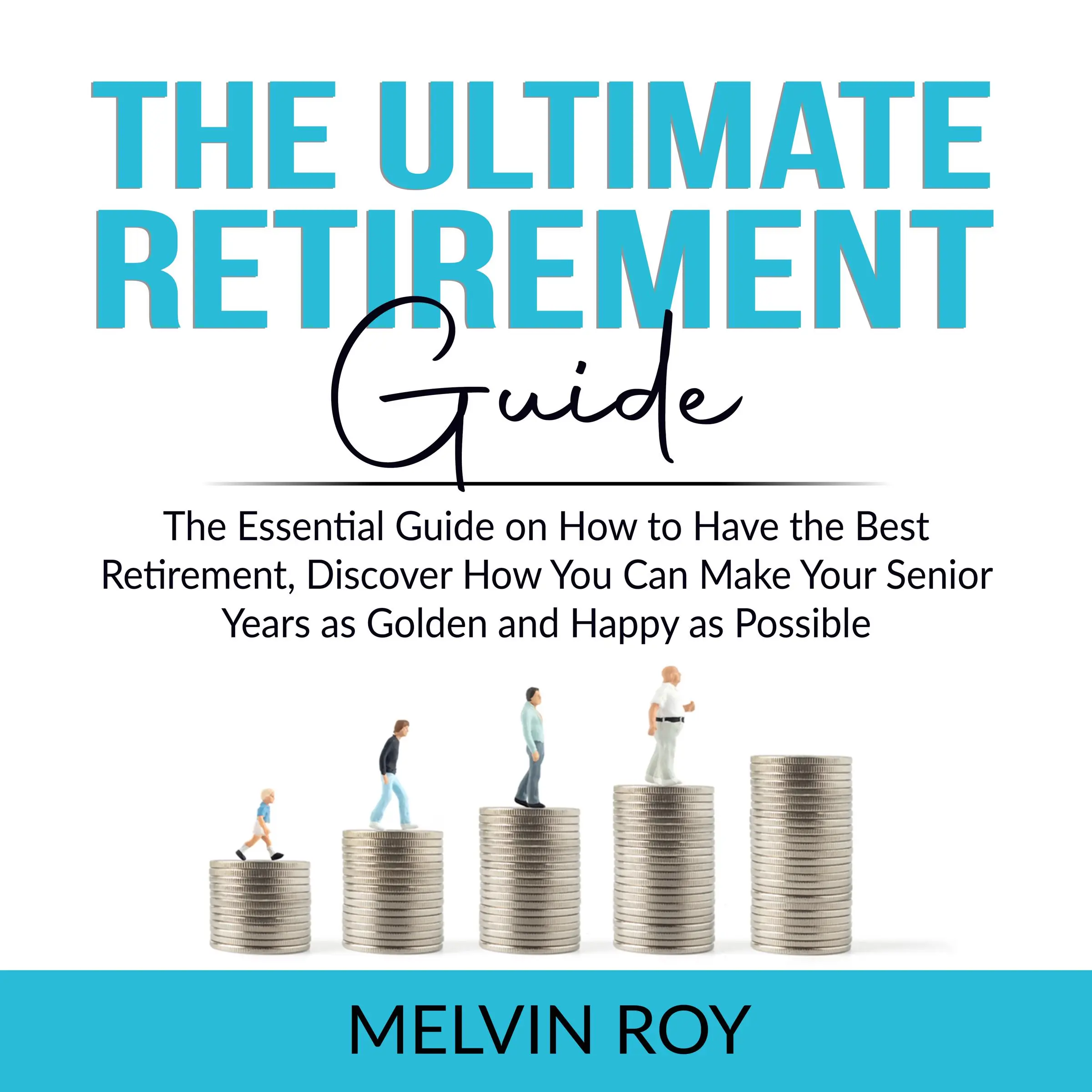 The Ultimate Retirement Guide: The Essential Guide on How to Have the Best Retirement, Discover How You Can Make Your Senior Years as Golden and Happy as Possible by Melvin Roy Audiobook