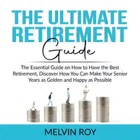 The Ultimate Retirement Guide: The Essential Guide on How to Have the Best Retirement, Discover How You Can Make Your Senior Years as Golden and Happy as Possible Audiobook by Melvin Roy