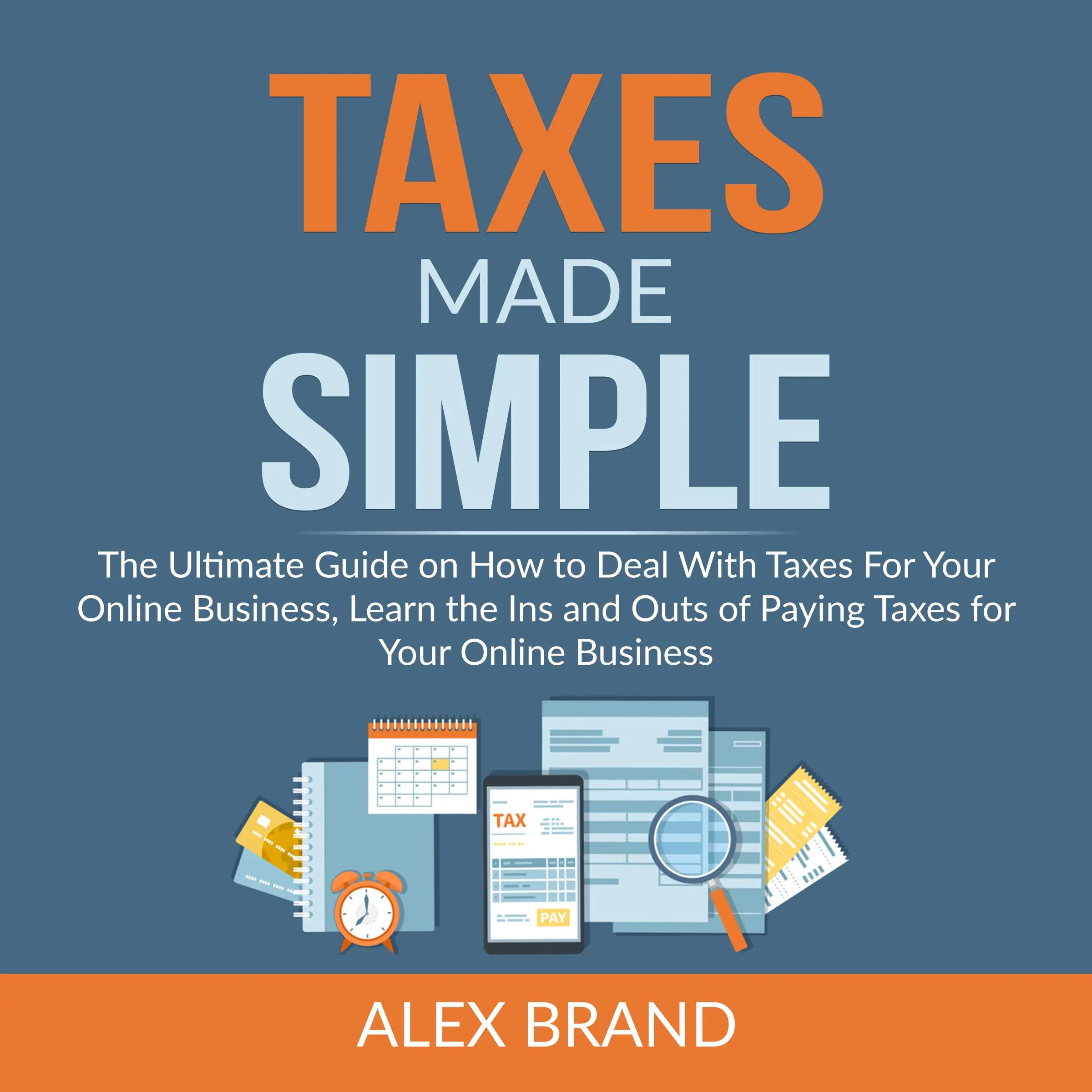 Taxes Made Simple: The Ultimate Guide on How to Deal With Taxes For Your Online Business, Learn the Ins and Outs of Paying Taxes for Your Online Business Audiobook by Alex Brand