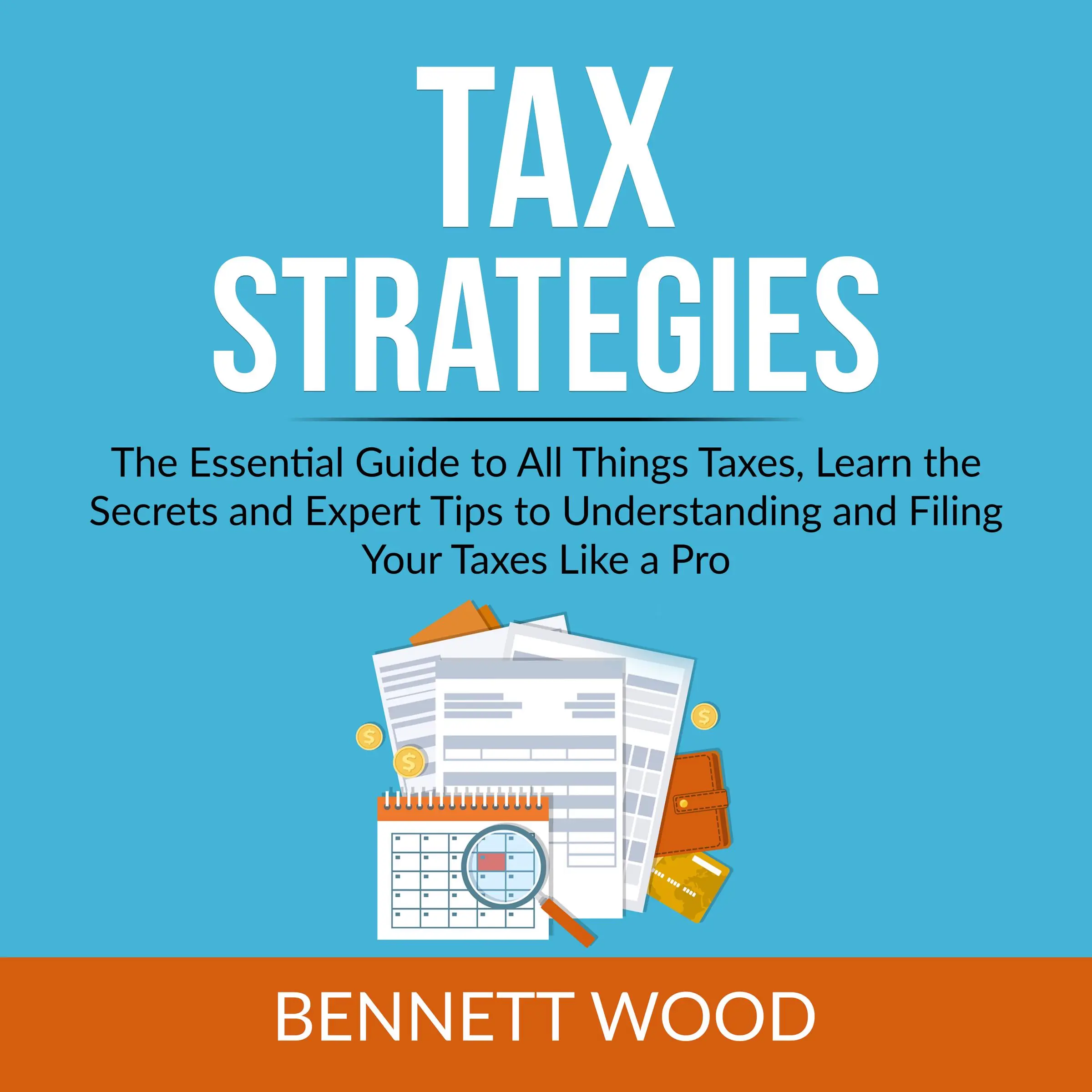 Tax Strategies: The Essential Guide to All Things Taxes, Learn the Secrets and Expert Tips to Understanding and Filing Your Taxes Like a Pro Audiobook by Bennett Wood