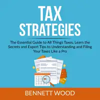 Tax Strategies: The Essential Guide to All Things Taxes, Learn the Secrets and Expert Tips to Understanding and Filing Your Taxes Like a Pro Audiobook by Bennett Wood