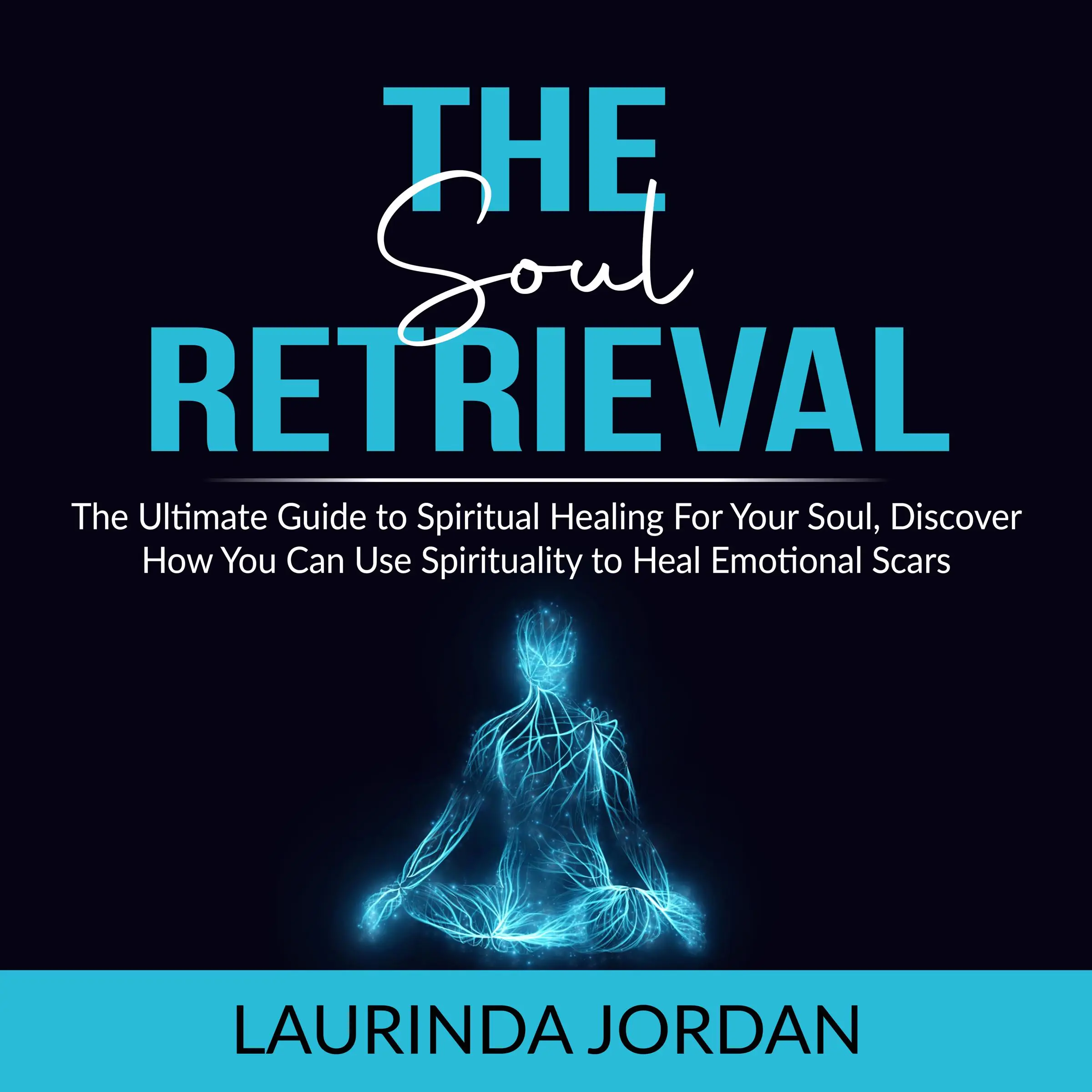 Soul Retrieval: The Ultimate Guide to Spiritual Healing For Your Soul, Discover How You Can Use Spirituality to Heal Emotional Scars by Laurinda Jordan Audiobook