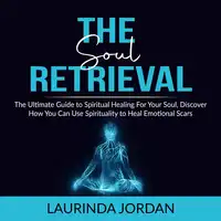 Soul Retrieval: The Ultimate Guide to Spiritual Healing For Your Soul, Discover How You Can Use Spirituality to Heal Emotional Scars Audiobook by Laurinda Jordan