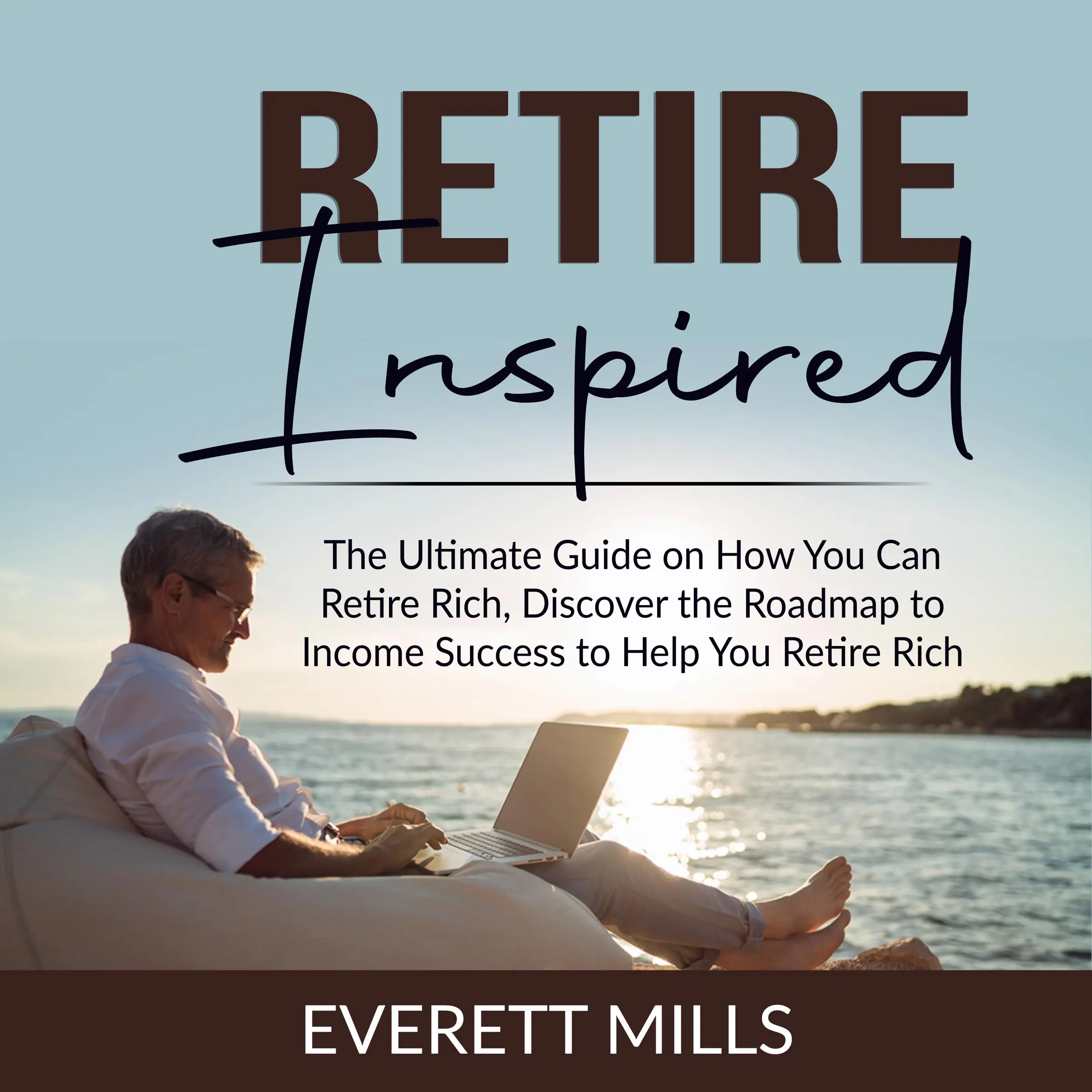 Retire Inspired: The Ultimate Guide on How You Can Retire Rich, Discover the Roadmap to Income Success to Help You Retire Rich by Everett Mills Audiobook