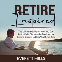 Retire Inspired: The Ultimate Guide on How You Can Retire Rich, Discover the Roadmap to Income Success to Help You Retire Rich Audiobook by Everett Mills