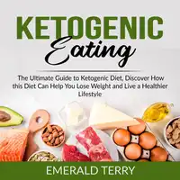 Ketogenic Eating: The Ultimate Guide to Ketogenic Diet, Discover How this Diet Can Help You Lose Weight and Live a Healthier Lifestyle Audiobook by Emerald Terry