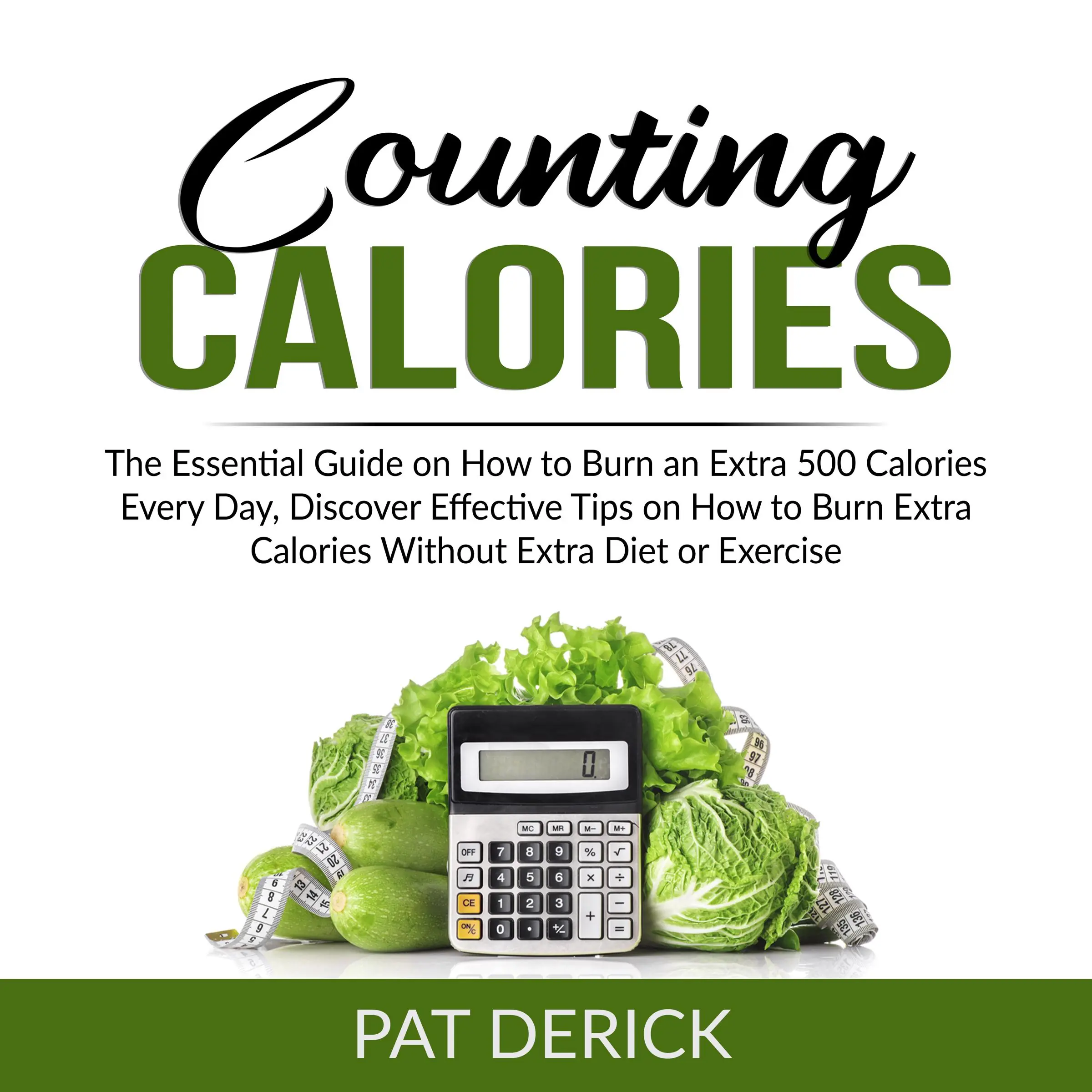 Counting Calories: The Essential Guide on How to Burn an Extra 500 Calories Every Day, Discover Effective Tips on How to Burn Extra Calories Without Extra Diet or Exercise Audiobook by Pat Derick