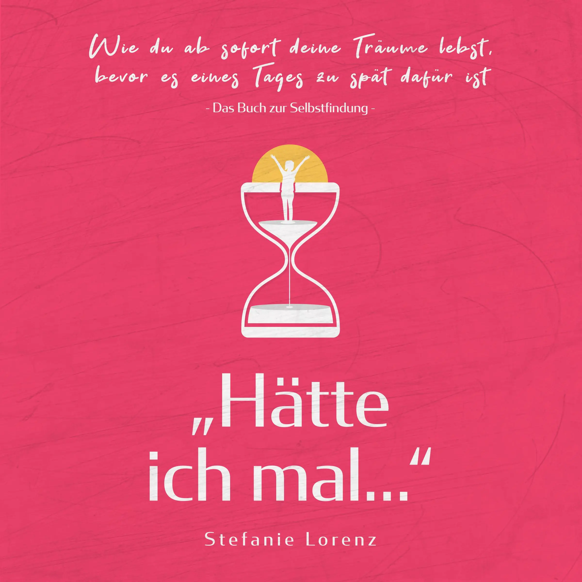 Das Buch zur Selbstfindung: „Hätte ich mal...“ - Wie du ab sofort deine Träume lebst, bevor es eines Tages zu spät dafür ist by Stefanie Lorenz