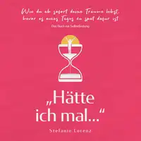 Das Buch zur Selbstfindung: „Hätte ich mal...“ - Wie du ab sofort deine Träume lebst, bevor es eines Tages zu spät dafür ist Audiobook by Stefanie Lorenz