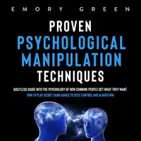 Proven Psychological Manipulation Techniques: Guiltless Guide into the Psychology of How Cunning People Get What They Want. How to Play Secret Dark Games to Seize Control and Always Win Audiobook by Emory Green