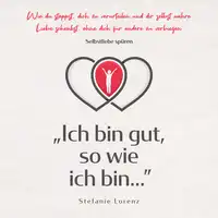 Selbstliebe spüren: „Ich bin gut, so wie ich bin...” - Wie du stoppst, dich zu verurteilen und dir selbst wahre Liebe schenkst, ohne dich für andere zu verbiegen Audiobook by Stefanie Lorenz