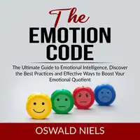 The Emotion Code: The Ultimate Guide to Emotional Intelligence, Discover the Best Practices and Effective Ways to Boost Your Emotional Quotient Audiobook by Oswald Niels