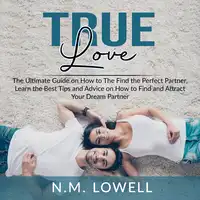 True Love: The Ultimate Guide on How to The Find the Perfect Partner, Learn the Best Tips and Advice on How to Find and Attract Your Dream Partner Audiobook by N.M. Lowell