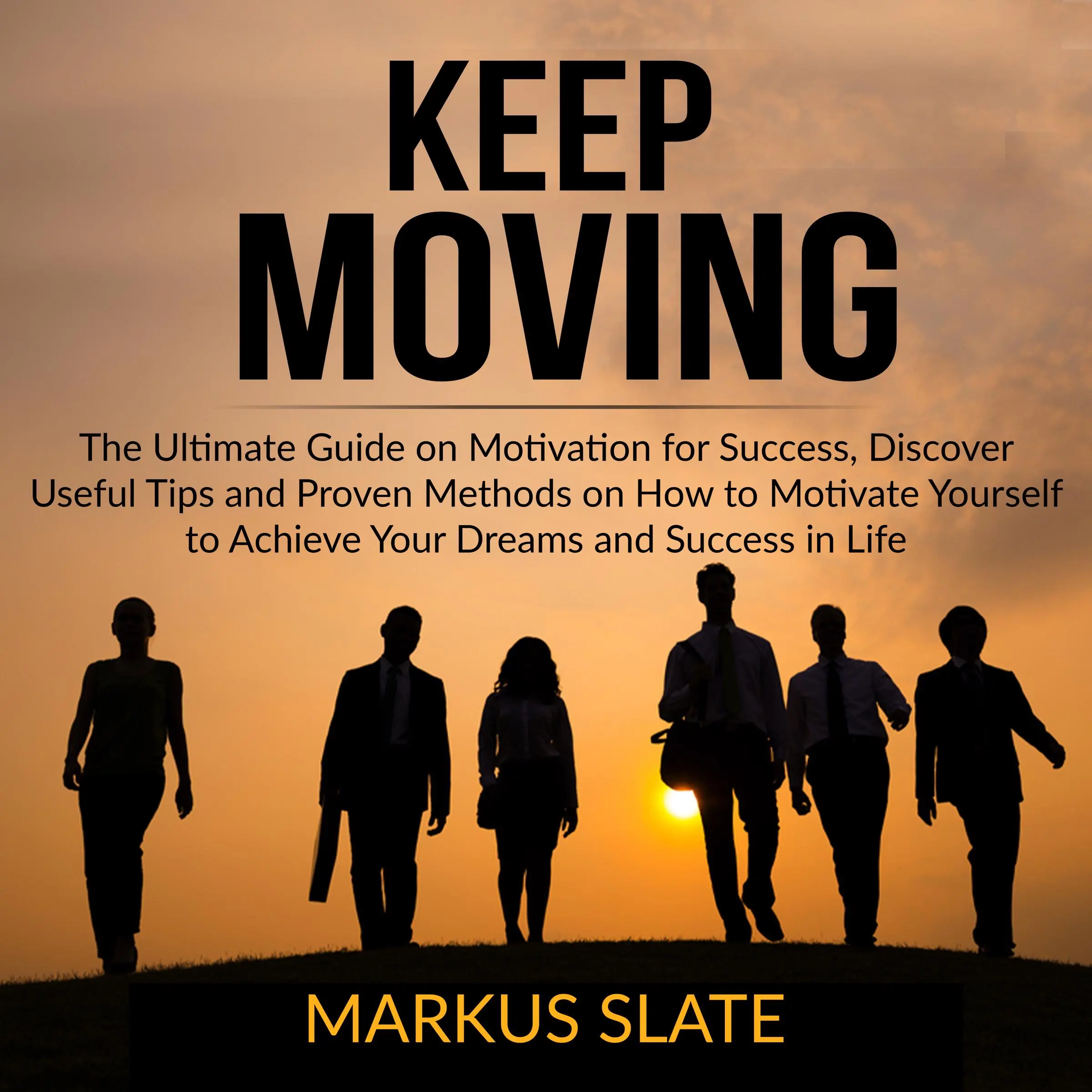 Keep Moving: The Ultimate Guide on Motivation for Success, Discover Useful Tips and Proven Methods on How to Motivate Yourself to Achieve Your Dreams and Success in Life by Markus Slate