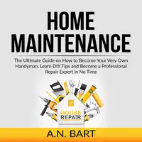 Home Maintenance: The Ultimate Guide on How to Become Your Very Own Handyman, Learn DIY Tips and Become a Professional Repair Expert in No Time Audiobook by A.N. Bart