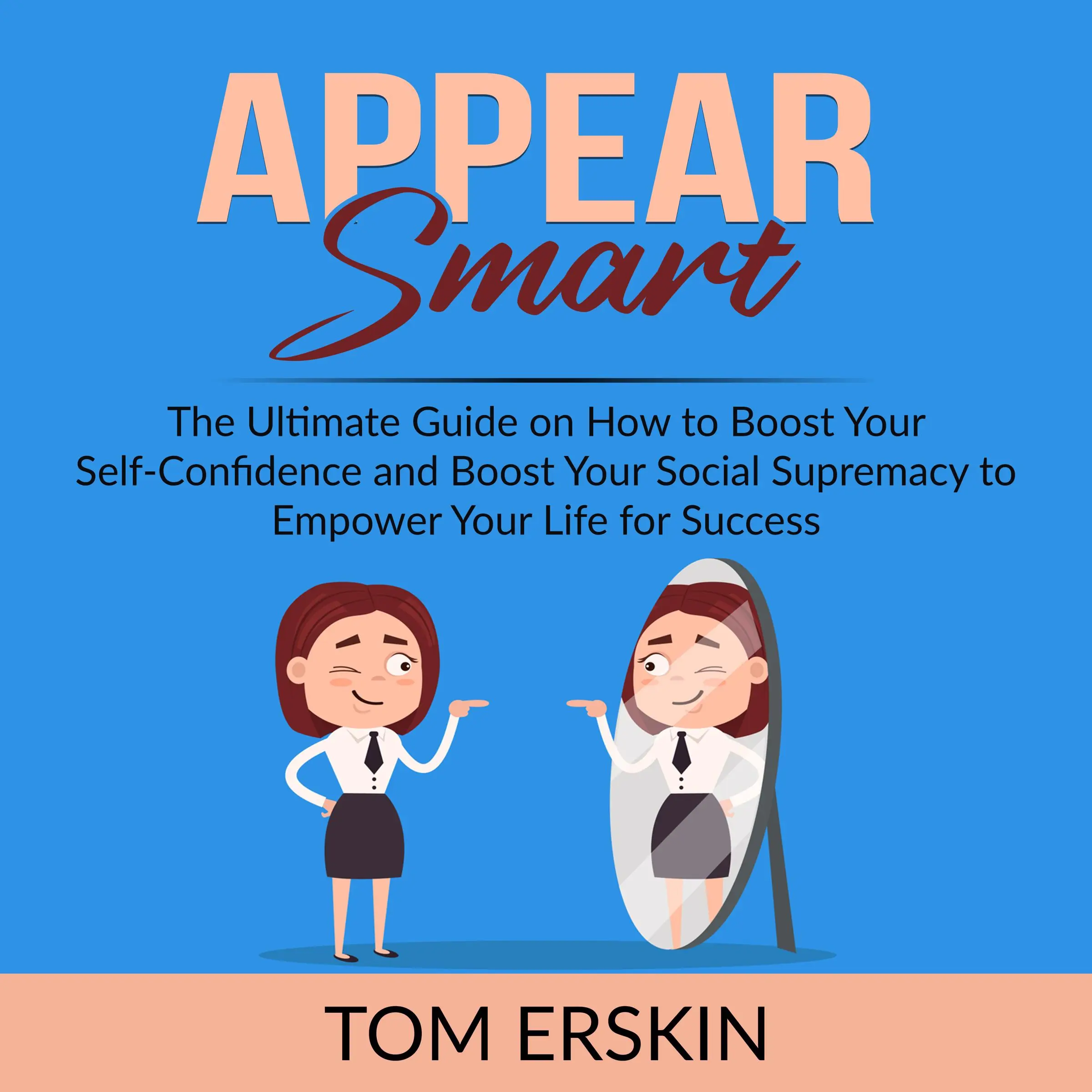 Appear Smart: The Ultimate Guide on How to Boost Your Self-Confidence and Boost Your Social Supremacy to Empower Your Life for Success Audiobook by Tom Erskin