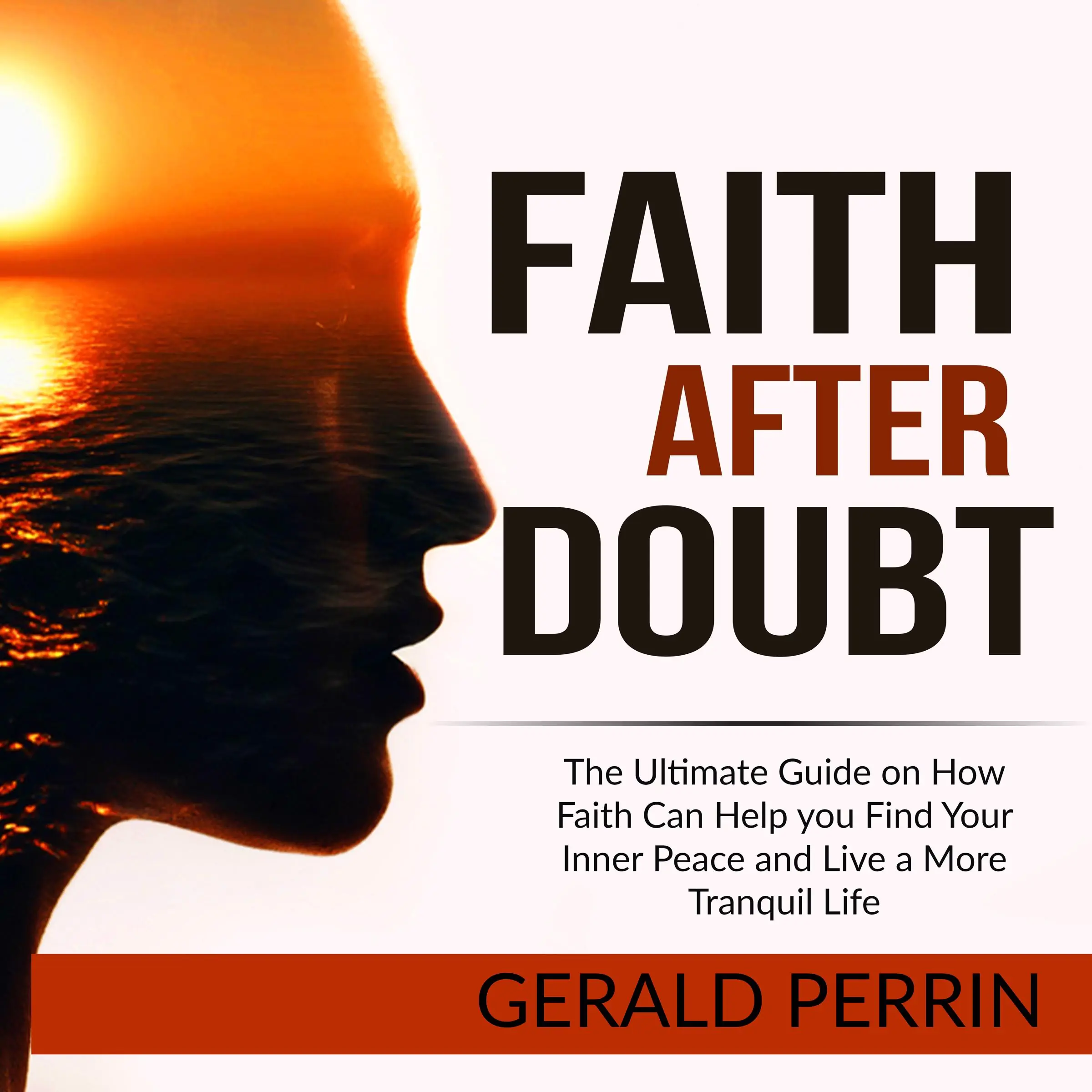 Faith After Doubt: The Ultimate Guide on How Faith Can Help you Find Your Inner Peace and Live a More Tranquil Life Audiobook by Gerald Perrin