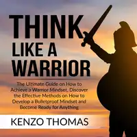 Think Like a Warrior: The Ultimate Guide on How to Achieve a Warrior Mindset, Discover the Effective Methods on How to Develop a Bulletproof Mindset and Become Ready for Anything Audiobook by Kenzo Thomas