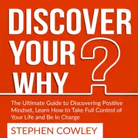 Discover Your Why: The Ultimate Guide to Discovering Positive Mindset, Learn How to Take Full Control of Your Life and Be In Charge Audiobook by Stephen Cowley