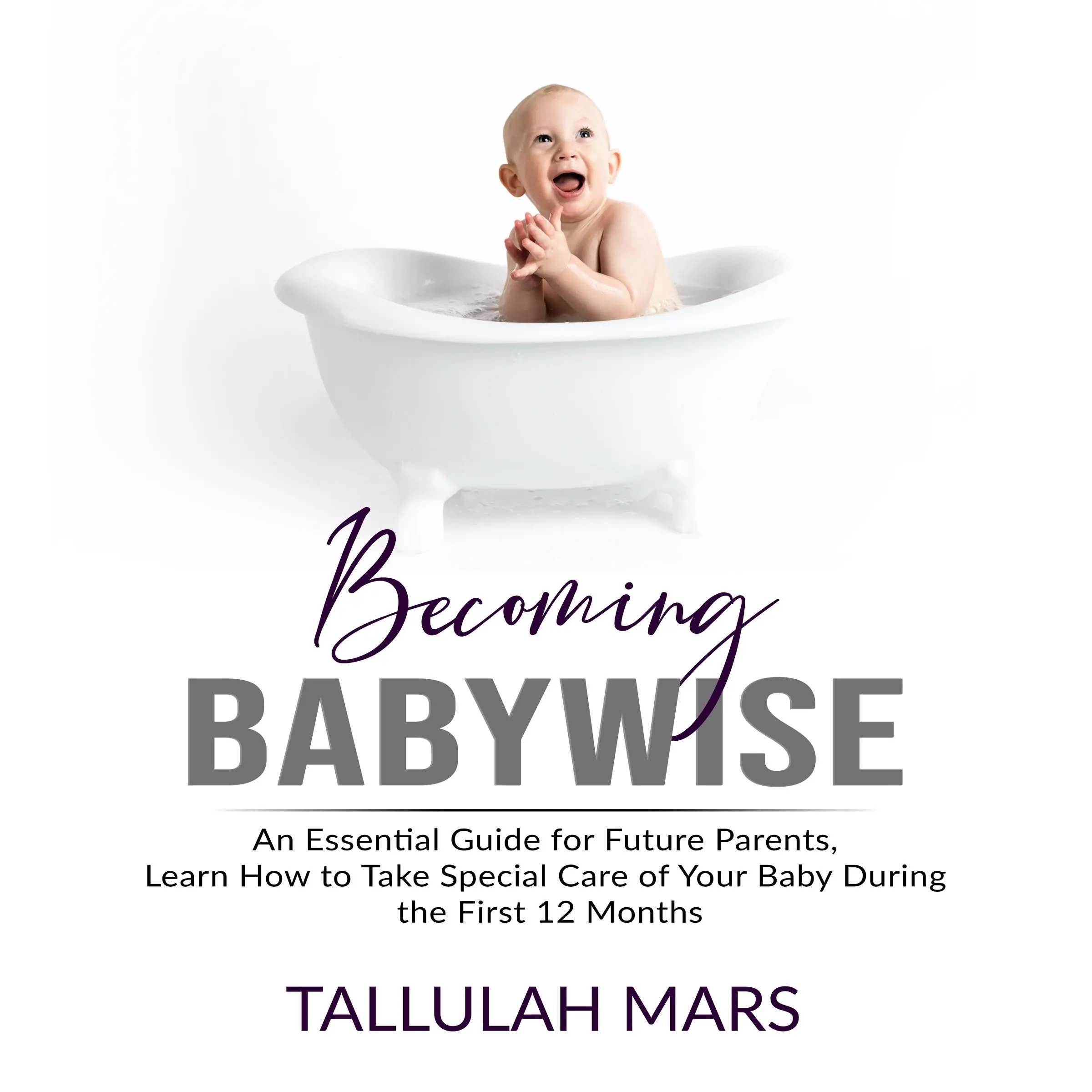 Becoming Babywise: An Essential Guide for Future Parents, Learn How to Take Special Care of Your Baby During the First 12 Months by Tallulah Mars