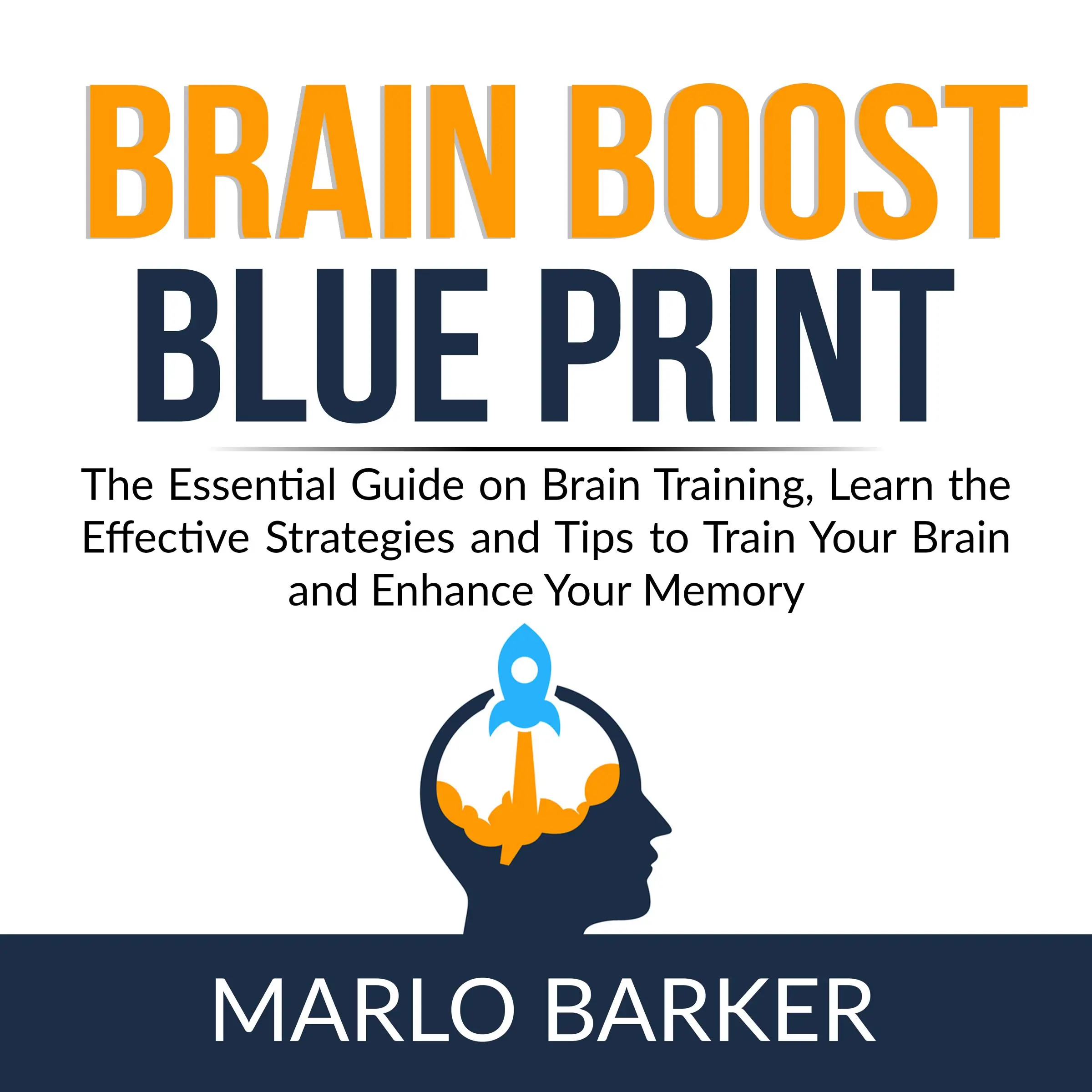 Brain Boost Blueprint: The Essential Guide on Brain Training, Learn the Effective Strategies and Tips to Train Your Brain and Enhance Your Memory by Marlo Barker